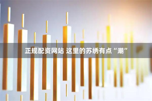 正规配资网站 这里的苏绣有点“潮”
